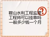 鞍山水利工程监理工程师可以挂靠吗一般多少钱一个月