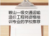 鞍山一级交通运输造价工程师资格培训专业的学校推荐