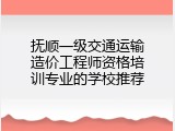 抚顺一级交通运输造价工程师资格培训专业的学校推荐