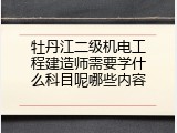 牡丹江二级机电工程建造师需要学什么科目呢哪些内容