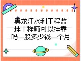 黑龙江水利工程监理工程师可以挂靠吗一般多少钱一个月