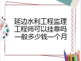 延边水利工程监理工程师可以挂靠吗一般多少钱一个月