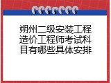 朔州二级安装工程造价工程师考试科目有哪些具体安排