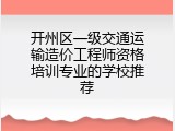 开州区一级交通运输造价工程师资格培训专业的学校推荐