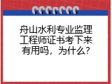 舟山水利专业监理工程师证书考下来有用吗，为什么？