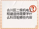 合川区二级机电工程建造师需要学什么科目呢哪些内容