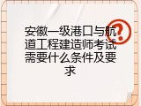 安徽一级港口与航道工程建造师考试需要什么条件及要求