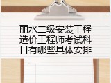 丽水二级安装工程造价工程师考试科目有哪些具体安排