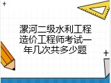 漯河二级水利工程造价工程师考试一年几次共多少题