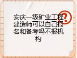 安庆一级矿业工程建造师可以自己报名和备考吗不报机构