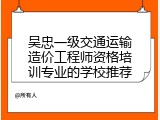 吴忠一级交通运输造价工程师资格培训专业的学校推荐