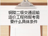 铜陵二级交通运输造价工程师报考需要什么具体条件