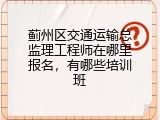 蓟州区交通运输总监理工程师在哪里报名，有哪些培训班