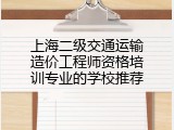 上海二级交通运输造价工程师资格培训专业的学校推荐