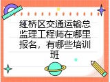 红桥区交通运输总监理工程师在哪里报名，有哪些培训班