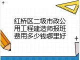 红桥区二级市政公用工程建造师报班费用多少钱哪里好