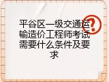 平谷区一级交通运输造价工程师考试需要什么条件及要求