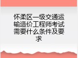 怀柔区一级交通运输造价工程师考试需要什么条件及要求