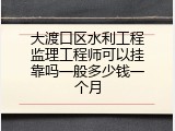 大渡口区水利工程监理工程师可以挂靠吗一般多少钱一个月