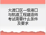 大渡口区一级港口与航道工程建造师考试需要什么条件及要求