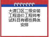 大渡口区二级安装工程造价工程师考试科目有哪些具体安排