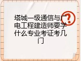 塔城一级通信与广电工程建造师要学什么专业考证考几门