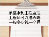 承德水利工程监理工程师可以挂靠吗一般多少钱一个月