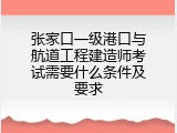 张家口一级港口与航道工程建造师考试需要什么条件及要求