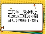 三门峡二级水利水电建造工程师考到证后好找好工作吗