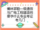 锡林郭勒一级通信与广电工程建造师要学什么专业考证考几门