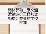 锡林郭勒二级交通运输造价工程师资格培训专业的学校推荐