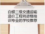 白银二级交通运输造价工程师资格培训专业的学校推荐