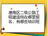 潼南区二级公路工程建造师在哪里报名，有哪些培训班