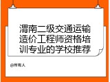 渭南二级交通运输造价工程师资格培训专业的学校推荐