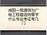 咸阳一级通信与广电工程建造师要学什么专业考证考几门