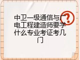 中卫一级通信与广电工程建造师要学什么专业考证考几门