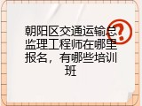 朝阳区交通运输总监理工程师在哪里报名，有哪些培训班