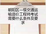 朝阳区一级交通运输造价工程师考试需要什么条件及要求