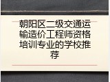 朝阳区二级交通运输造价工程师资格培训专业的学校推荐