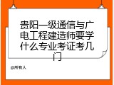 贵阳一级通信与广电工程建造师要学什么专业考证考几门