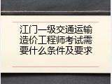 江门一级交通运输造价工程师考试需要什么条件及要求