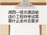 湘西一级交通运输造价工程师考试需要什么条件及要求