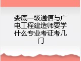 娄底一级通信与广电工程建造师要学什么专业考证考几门