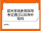韶关家庭教育指导考证通过以后有补贴吗