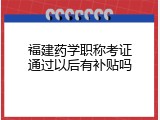 福建药学职称考证通过以后有补贴吗
