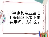 邢台水利专业监理工程师证书考下来有用吗，为什么？