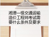 湘潭一级交通运输造价工程师考试需要什么条件及要求