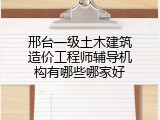 邢台一级土木建筑造价工程师辅导机构有哪些哪家好