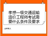 孝感一级交通运输造价工程师考试需要什么条件及要求