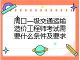 周口一级交通运输造价工程师考试需要什么条件及要求